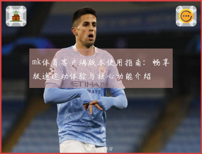 mk体育客户端版本使用指南：畅享极速运动体验与核心功能介绍