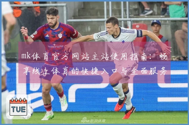 mk体育官方网站主站使用指南：畅享线上体育的快捷入口与全面服务