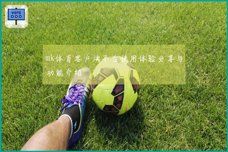 mk体育客户端平台使用体验分享与功能介绍