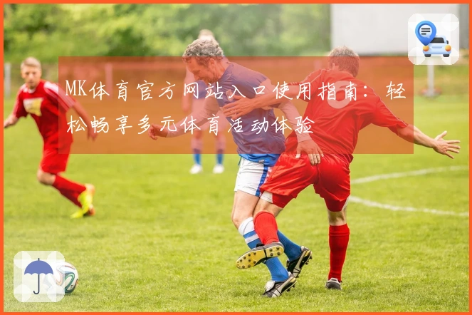 MK体育官方网站入口使用指南：轻松畅享多元体育活动体验