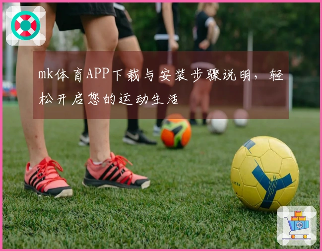 mk体育APP下载与安装步骤说明，轻松开启您的运动生活
