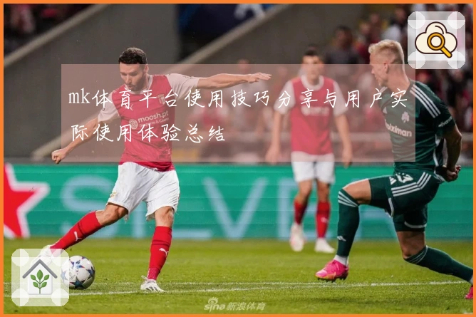 mk体育平台使用技巧分享与用户实际使用体验总结