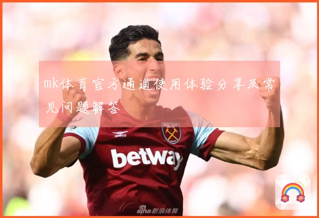 mk体育官方通道使用体验分享及常见问题解答