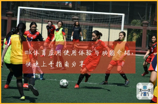 mk体育应用使用体验与功能介绍，快速上手指南分享