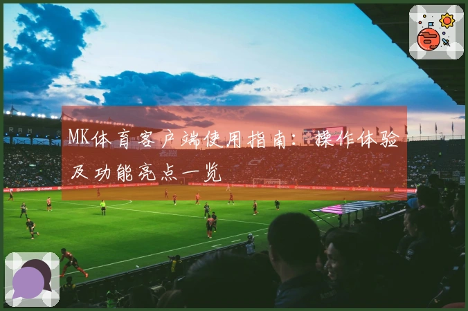 MK体育客户端使用指南：操作体验及功能亮点一览
