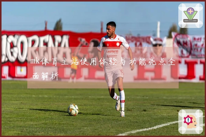 mk体育主站使用体验与功能亮点全面解析