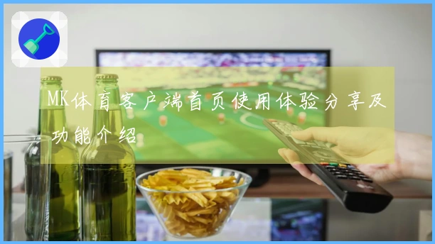 MK体育客户端首页使用体验分享及功能介绍