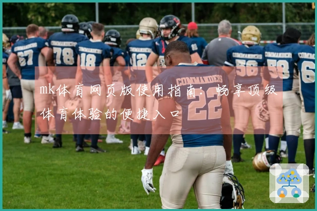 mk体育网页版使用指南：畅享顶级体育体验的便捷入口