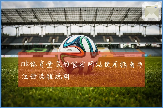 mk体育登录的官方网站使用指南与注册流程说明