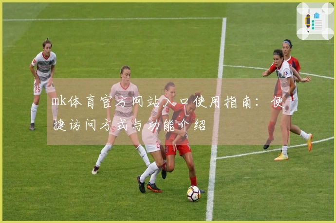 mk体育官方网站入口使用指南：便捷访问方式与功能介绍