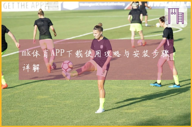 mk体育APP下载使用攻略与安装步骤详解